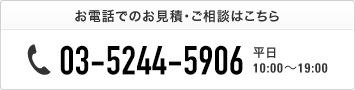 お電話でのご相談・お見積りはこちら 03-5244-5906 平日 10:00〜19:00