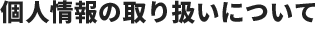 個人情報の取り扱いについて