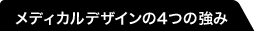 メディカルデザインの4つの強み