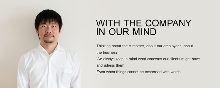 常に思考する会社に　お客さまのこと、従業員のこと、取引先のこと。 どこかで配慮が欠けると会社は前進できないような気がします。 私たちにできるのは常に関係者のことを考え続けること。 うまくいっている時もそうでない時も。