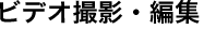 ビデオ撮影・編集